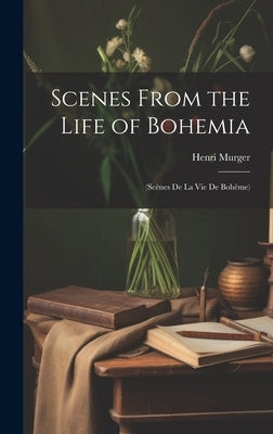 Scenes From the Life of Bohemia: (Scènes De La Vie De Bohême) by Murger, Henri