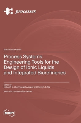 Process Systems Engineering Tools for the Design of Ionic Liquids and Integrated Biorefineries by Chemmangattuvalappil, Nishanth G.