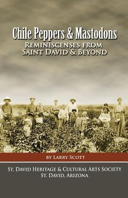 Chile Peppers & Mastodons: Reminiscenses From Saint David AZ & Beyond by Scott, Larry C.