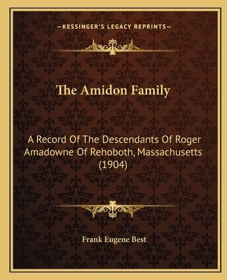The Amidon Family: A Record Of The Descendants Of Roger Amadowne Of Rehoboth, Massachusetts (1904) by Best, Frank Eugene