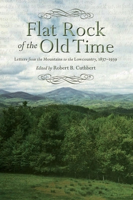 Flat Rock of the Old Time: Letters from the Mountains to the Lowcountry, 1837-1939 by Cuthbert, Robert B.