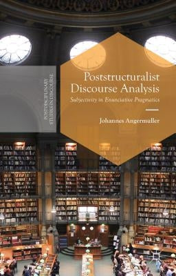 Poststructuralist Discourse Analysis: Subjectivity in Enunciative Pragmatics by Angermuller, J.