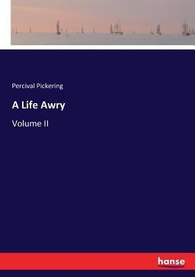 A Life Awry: Volume II by Pickering, Percival