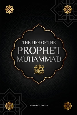 The life of the Prophet Muhammad ﷺ: The Seerah of the Prophet Muhammad ﷺ (as-Sīra an-Nabawīya) - The most important events in by Al-Abadi, Ibrahim