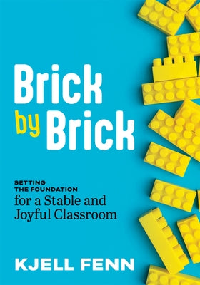 Brick by Brick: Setting the Foundation for a Stable and Joyful Classroom (Dynamic Strategies to Build Confidence in the Classroom) by Fenn, Kjell