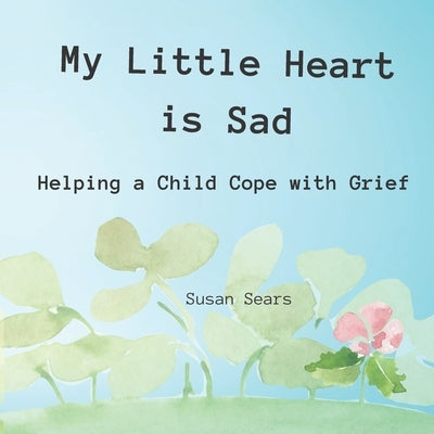 My Little Heart is Sad: Helping a Child Cope with Grief by Sears, Susan P.