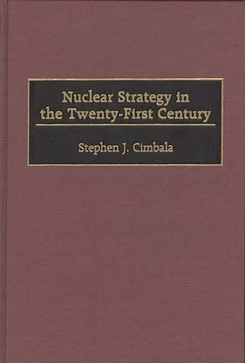 Nuclear Strategy in the Twenty-First Century by Cimbala, Stephen J.