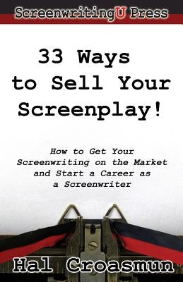 33 Ways to Sell Your Screenplay!: How to Get Your Screenwriting on the Market and Start a Career as a Screenwriter by Croasmun, Hal