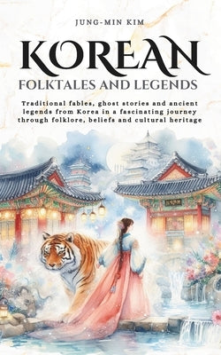 Korean folktales and Legends: Journey through Korea's traditional fables, ghost stories and ancient legends, rooted in folklore, beliefs and cultural by Kim, Jung-Min