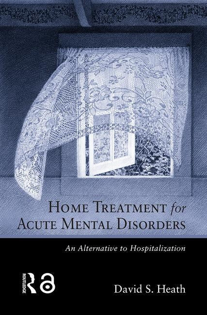 Home Treatment for Acute Mental Disorders: An Alternative to Hospitalization by Heath, David S.