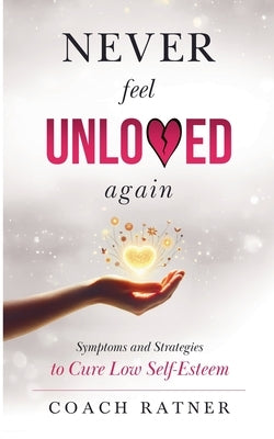 Never Feel Unloved Again: Symptoms & Strategies to Cure Low Self-Esteem by Ratner, Daniel