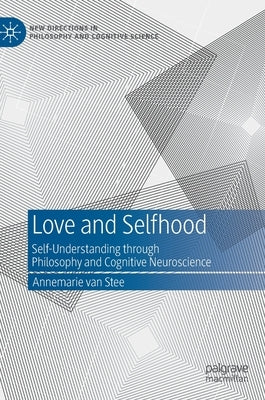 Love and Selfhood: Self-Understanding Through Philosophy and Cognitive Neuroscience by Van Stee, Annemarie
