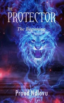 The Protector: The Beginning by Ndlovu, Proud