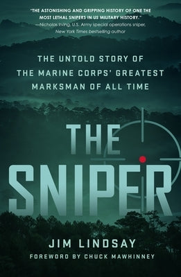 The Sniper: The Untold Story of the Marine Corps' Greatest Marksman of All Time by Lindsay, Jim