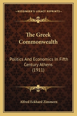 The Greek Commonwealth: Politics And Economics In Fifth Century Athens (1911) by Zimmern, Alfred Eckhard