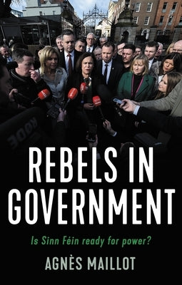 Rebels in Government: Is Sinn Féin Ready for Power? by Maillot, Agnès