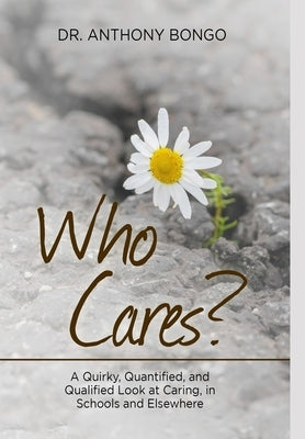 Who Cares?: A Quirky, Quantified, and Qualified Look at Caring, in Schools and Elsewhere by Bongo, Anthony