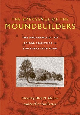 The Emergence of the Moundbuilders: The Archaeology of Tribal Societies in Southeastern Ohio by Abrams, Elliot M.
