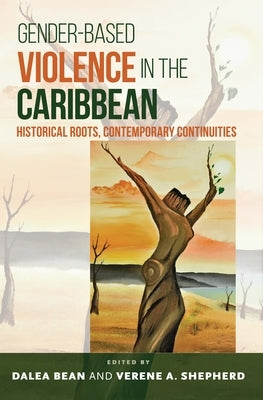 Gender-Based Violence in the Caribbean: Historical Roots, Contemporary Continuities by Bean, Dalea