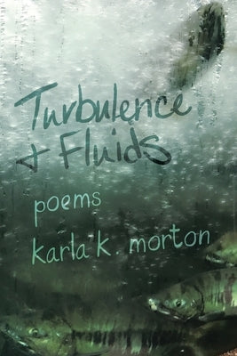 Turbulence & Fluids: poems by Morton, Karla K.