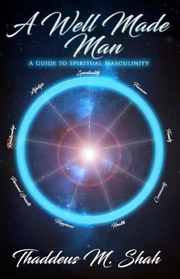 A Well Made Man: A Guide To Spiritual Masculinity by Shah, Thaddeus M.