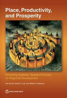 Place, Productivity, and Prosperity: Revisiting Spatially Targeted Policies for Regional Development by Grover, Arti