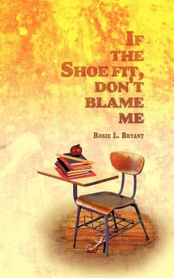 If the Shoe Fit, Don't Blame Me by Bryant, Rosie L.
