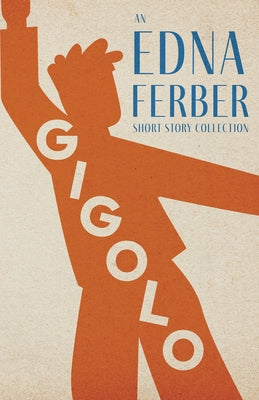 Gigolo - An Edna Ferber Short Story Collection;With an Introduction by Rogers Dickinson by Ferber, Edna