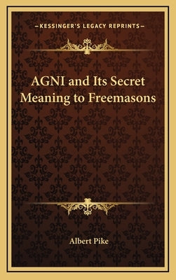 AGNI and Its Secret Meaning to Freemasons by Pike, Albert