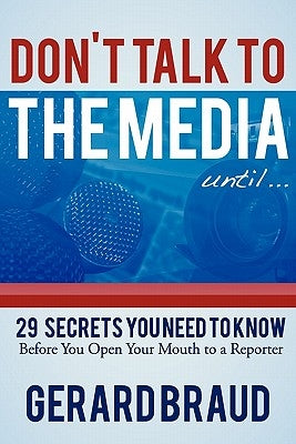 Don't Talk to the Media: 29 Secrets You Need to Know Before You Open Your Mouth to a Reporter by Braud, Gerard