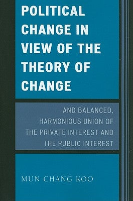 Political Change in View of the Theory of Change and Balanced, Harmonious Union of The Private Interest and The Public Interest by Koo, Mun Chang