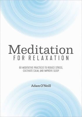 Meditation for Relaxation: 60 Meditative Practices to Reduce Stress, Cultivate Calm, and Improve Sleep by O'Neill, Adam