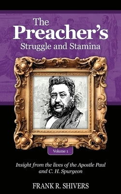 The Preacher's Struggle and Stamina Vol One: including a biography of C.H. Spurgeon by Shivers, Frank R.