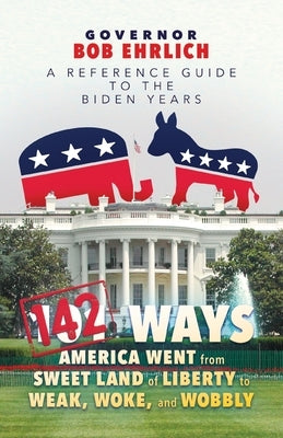 142 Ways America Went from Sweet Land of Liberty to Weak, Woke, and Wobbly: A Reference Guide to the Biden Years by Ehrlich, Bob