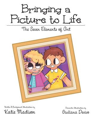 Bringing a Picture to Life: The Seven Elements of Art by Madison, Katie