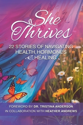 She Thrives: 22 Stories of Navigating Health, Hormones and Healing by Anderson, Tristina