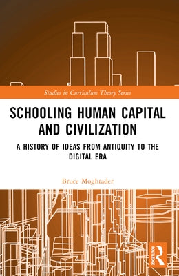 Schooling, Human Capital and Civilization: A Brief History from Antiquity to the Digital Era by Moghtader, Bruce