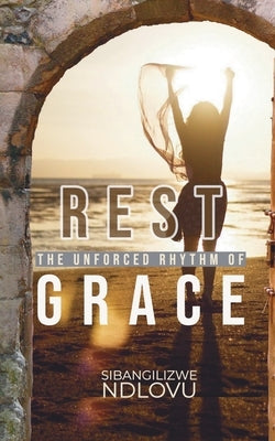 Rest The Unforced Rhythm of Grace by Ndlovu, Sibangilizwe