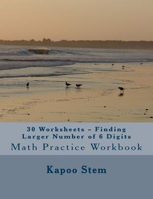 30 Worksheets - Finding Larger Number of 6 Digits: Math Practice Workbook by Stem, Kapoo