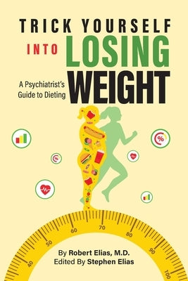 Trick Yourself into Losing Weight: A Psychiatrist's Guide to Dieting by Elias, Robert