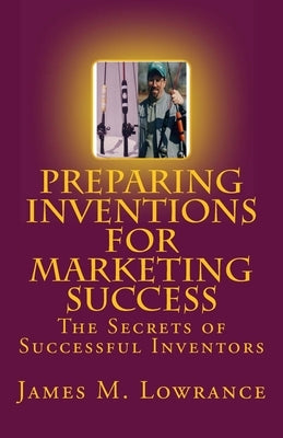 Preparing Inventions for Marketing Success: The Secrets of Successful Inventors by Lowrance, James M.