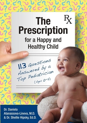 The Prescription for a Happy and Healthy Child: 113 Questions Answered by a Top Pediatrician (Ages 0-5) by Atanassova-Lineva, Daniela