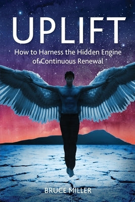 Uplift: How to Harness the Hidden Engine of Continuous Renewal by Miller, Bruce