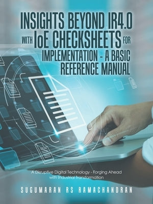Insights Beyond Ir4.0 with Ioe Checksheets For Implementation - a Basic Reference Manual: A Disruptive Digital Technology - Forging Ahead with Industr by Ramachandran, Sugumaran Rs