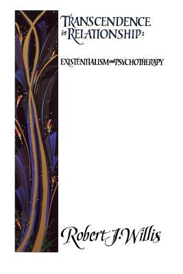 Transcendence in Relationships: Extentialism and Psychotherapy by Willis, Robert J.