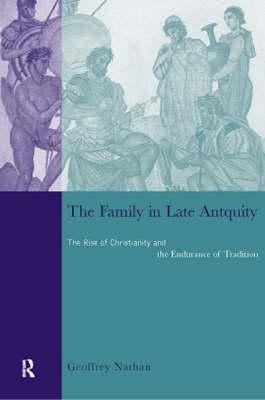 The Family in Late Antiquity: The Rise of Christianity and the Endurance of Tradition by Nathan, Geoffrey