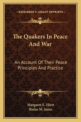 The Quakers In Peace And War: An Account Of Their Peace Principles And Practice by Hirst, Margaret E.