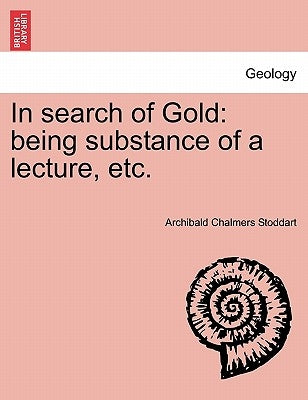 In Search of Gold: Being Substance of a Lecture, Etc. by Stoddart, Archibald Chalmers