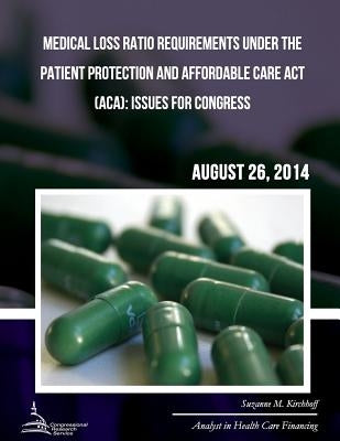Medical Loss Ratio Requirements Under the Patient Protection and Affordable Care Act (ACA): Issues for Congress by Kirchhoff, Suzanne M.