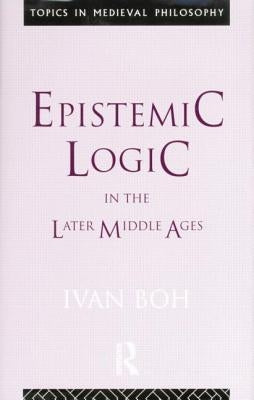 Epistemic Logic in the Later Middle Ages by Boh, Ivan